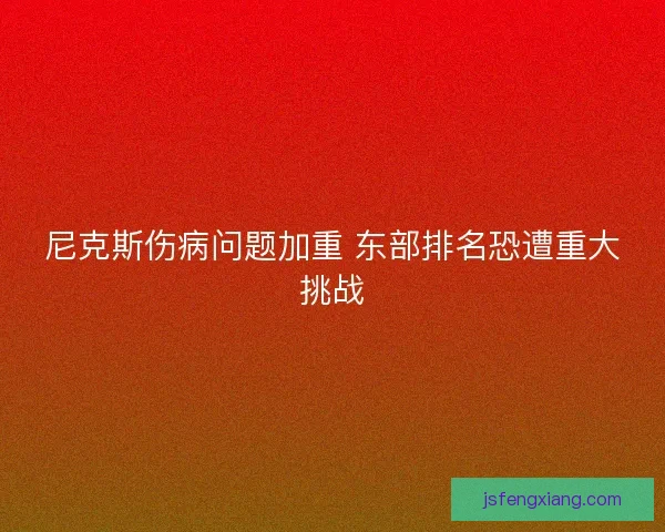 尼克斯伤病问题加重 东部排名恐遭重大挑战